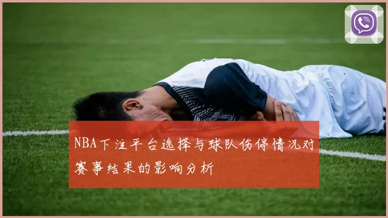 NBA下注平台选择与球队伤停情况对赛事结果的影响分析